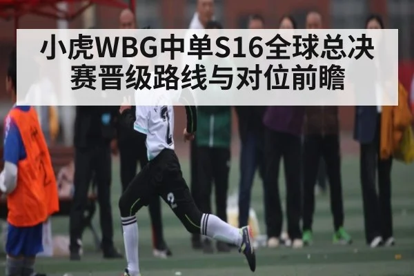 小虎WBG中单S16全球总决赛晋级路线与对位前瞻